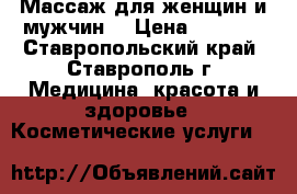 Массаж для женщин и мужчин. › Цена ­ 1 500 - Ставропольский край, Ставрополь г. Медицина, красота и здоровье » Косметические услуги   